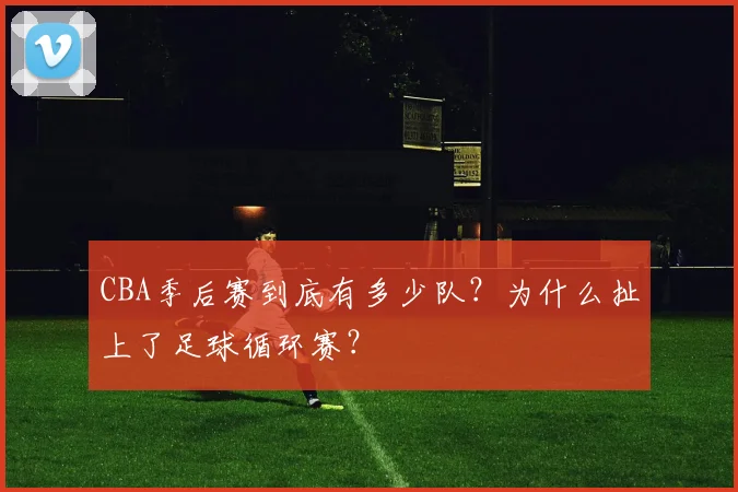 CBA季后赛到底有多少队？为什么扯上了足球循环赛？