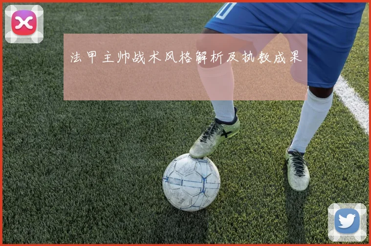 法甲主帅战术风格解析及执教成果