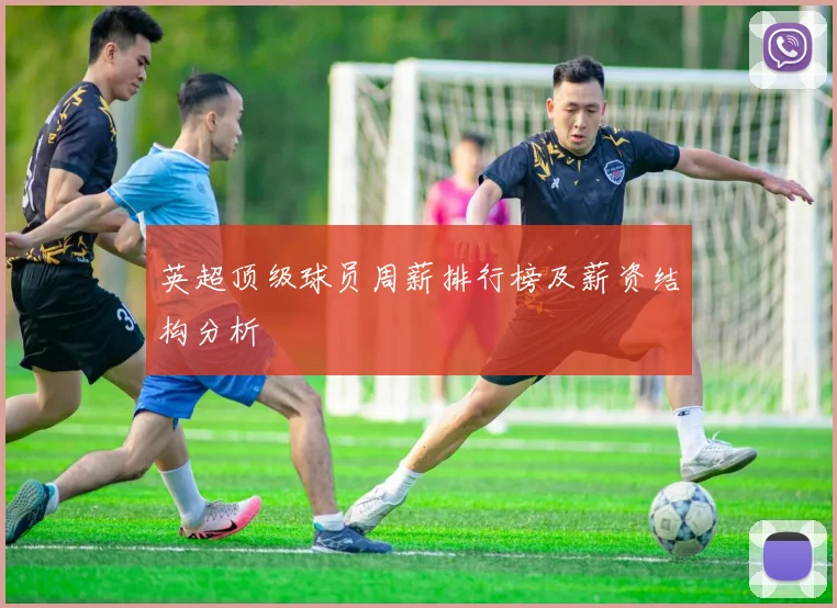英超顶级球员周薪排行榜及薪资结构分析