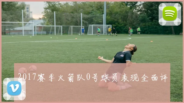 2017赛季火箭队0号球员表现全面评价