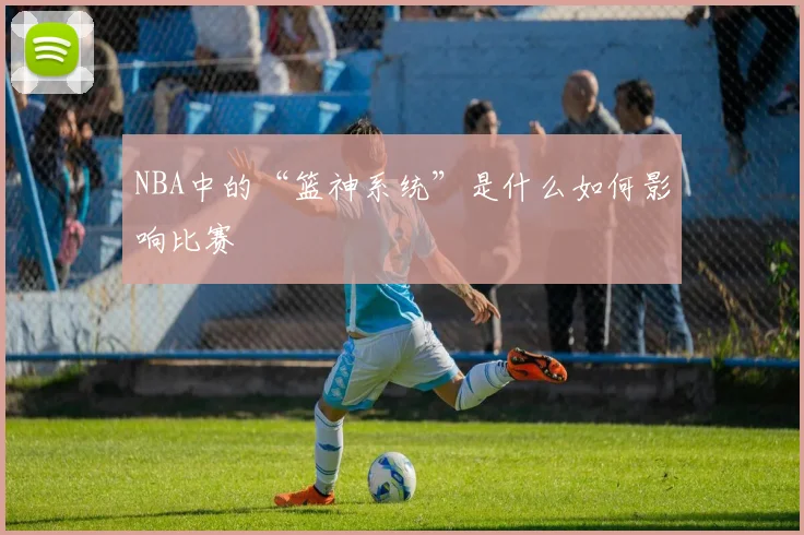 NBA中的“篮神系统”是什么如何影响比赛