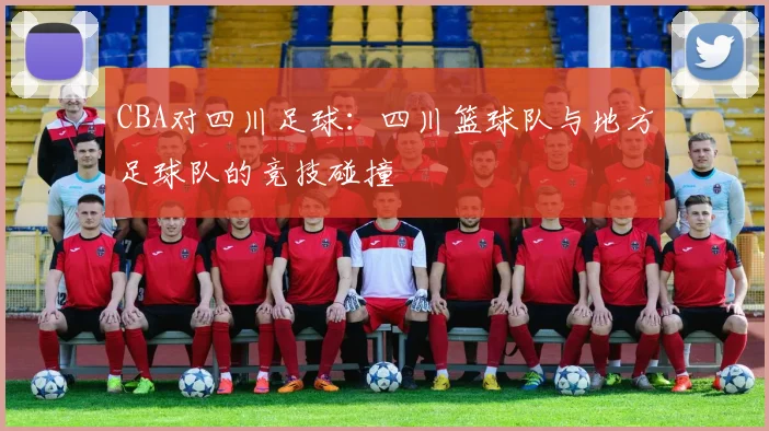 CBA对四川足球:四川篮球队与地方足球队的竞技碰撞