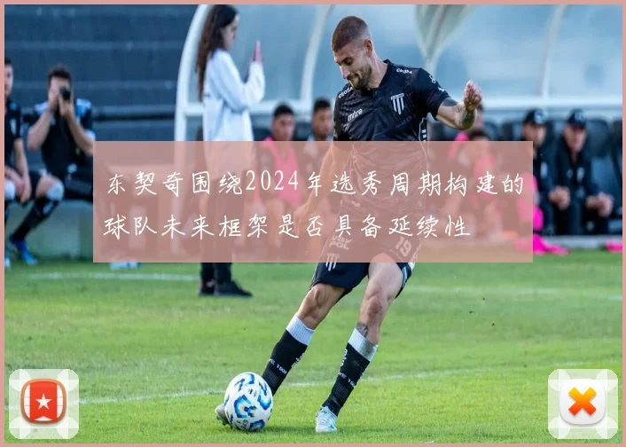 东契奇围绕2024年选秀周期构建的球队未来框架是否具备延续性