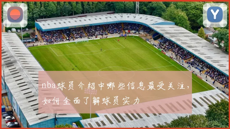 nba球员介绍中哪些信息最受关注,如何全面了解球员实力