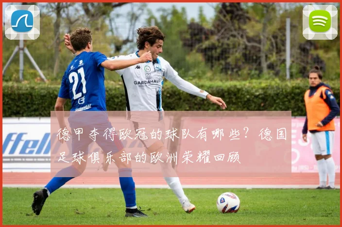 德甲夺得欧冠的球队有哪些？德国足球俱乐部的欧洲荣耀回顾