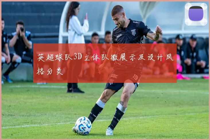 英超球队3D立体队徽展示及设计风格分类